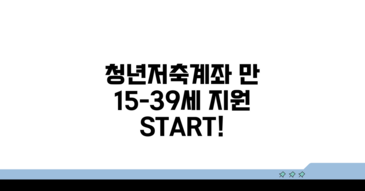 청년저축계좌: 만 15세~39세 지원 대상