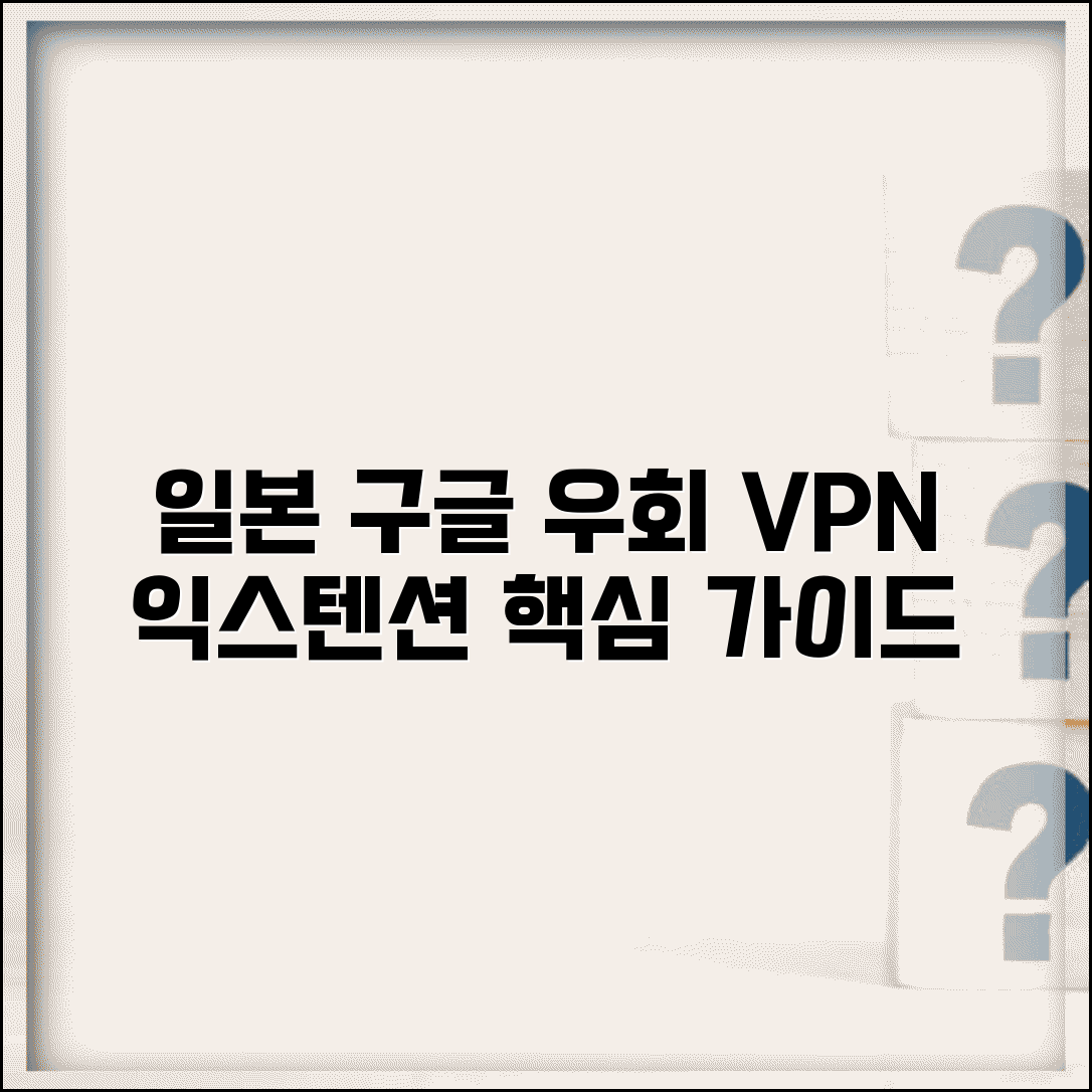 일본 구글 우회접속 단계별 가이드 | VPN 설정 방법 | 브라우저 익스텐션 활용 팁