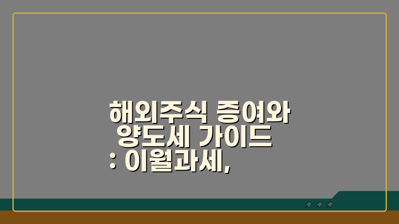 해외주식 증여와 양도세 가이드: 이월과세, 시기선택, 방법 핵심 총정리