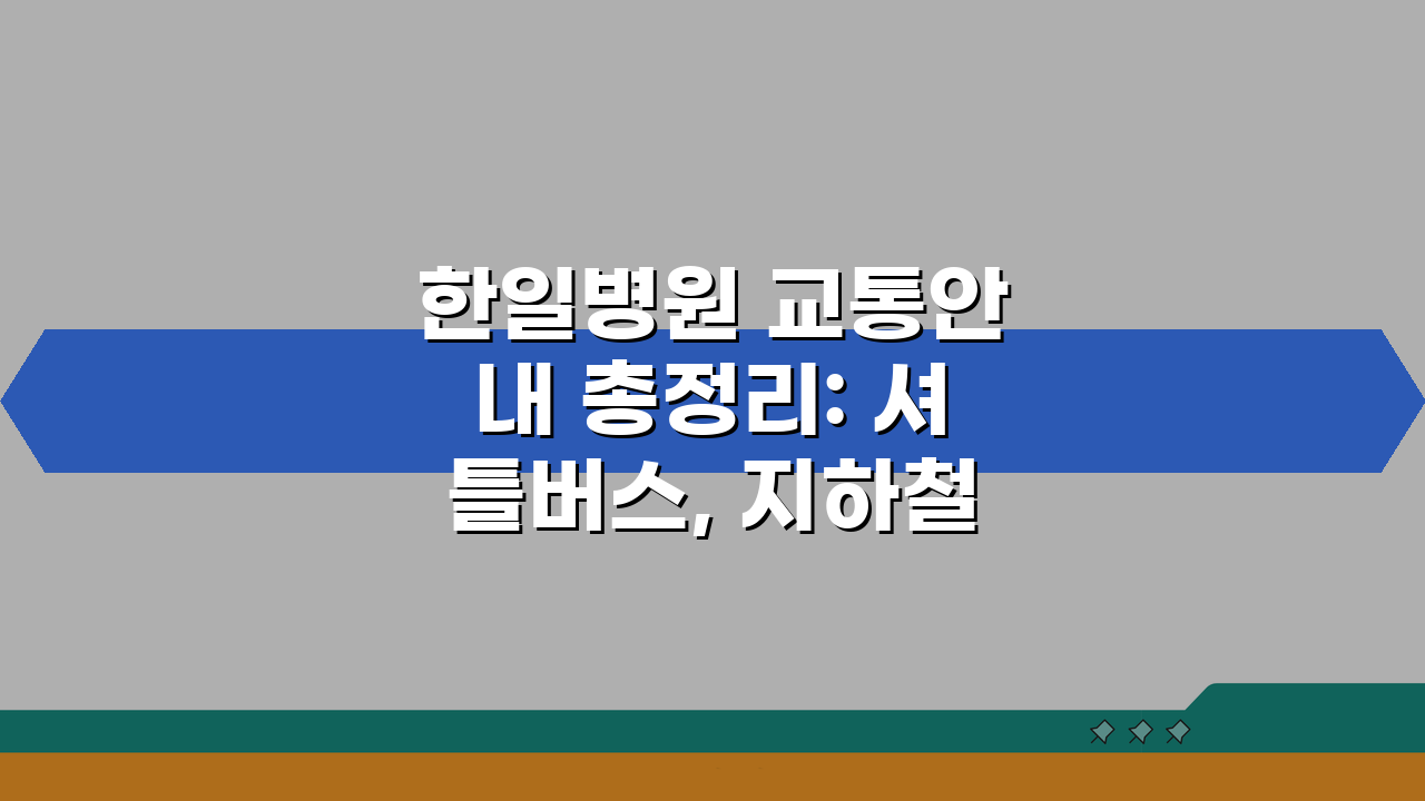 한일병원 교통안내 총정리: 셔틀버스, 지하철, 주차시설 완벽 정복