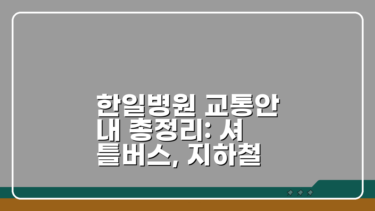 한일병원 교통안내 총정리: 셔틀버스, 지하철, 주차시설 완벽 정복