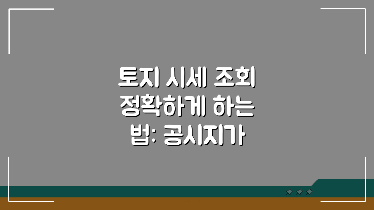 토지 시세 조회 정확하게 하는 법: 공시지가 실거래가 비교 분석 A to Z
