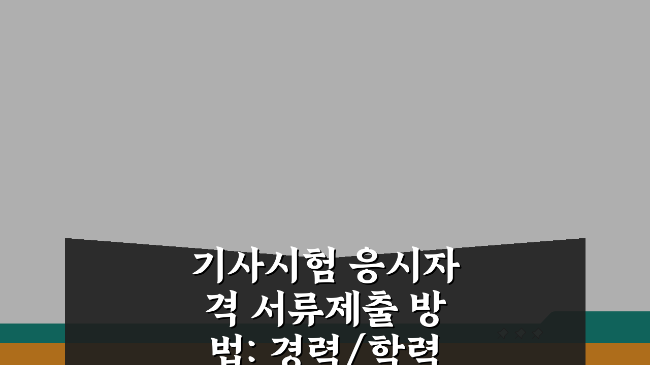기사시험 응시자격 서류제출 방법: 경력/학력 증명 핵심 준비 가이드