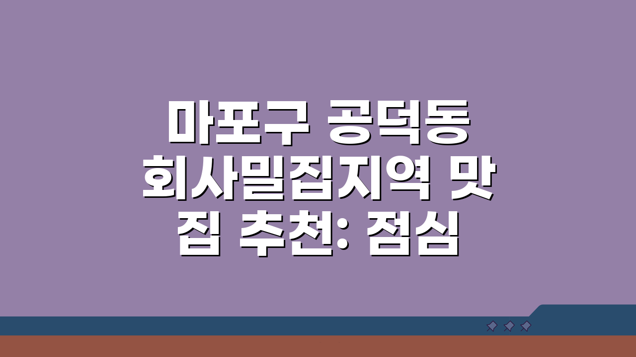 마포구 공덕동 회사밀집지역 맛집 추천: 점심특선 & 회식 BEST 5
