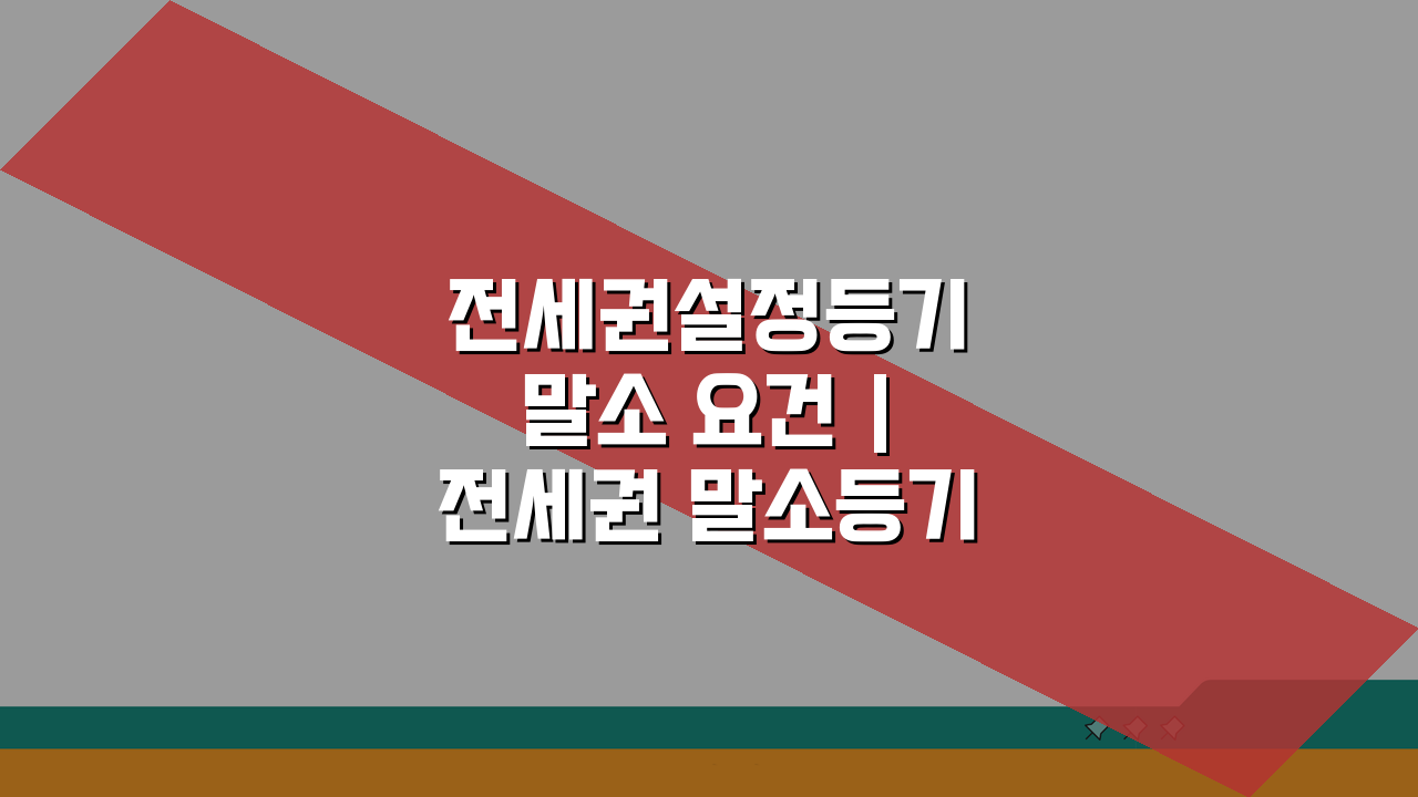 전세권설정등기 말소 요건 | 전세권 말소등기 신청 조건 5가지 핵심 정리